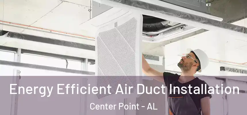 Energy Efficient Air Duct Installation Center Point - AL